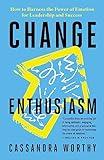 Change Enthusiasm: How to Harness the Power of Emotion for Leadership and Success