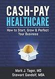 Cash-Pay Healthcare: How to Start, Grow & Perfect Your Business