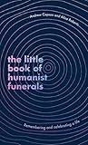 The Little Book of Humanist Funerals: Remembering and celebrating a life