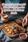 Shortcut Sensations: 99 Effortless Recipes for Quick and Delicious Meals