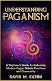 UNDERSTANDING PAGANISM: A Beginner’s Guide to Embracing Modern Pagan Beliefs, Practices, and Community (Journey Of Wisdom)