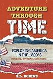 Adventure Through Time: Exploring America In The 1800’s (Adventure Through Time - Children's History Series)