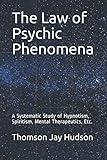 The Law of Psychic Phenomena: A Systematic Study of Hypnotism, Spiritism, Mental Therapeutics, Etc.