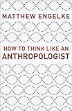 How to Think Like an Anthropologist