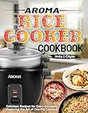 Aroma Rice Cooker Cookbook: Delicious Recipes for Every Occasion: Mastering the Art of One-Pot Cooking