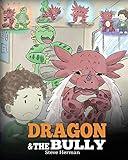 Dragon and The Bully: Teach Your Dragon How To Deal With The Bully. A Cute Children Story To Teach Kids About Dealing with Bullying in Schools. (My Dragon Books)