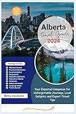 ALBERTA Travel Guide 2024: Your Essential Companion for Unforgettable Journeys, Local Delights, and Expert Travel Tips