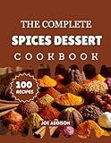 The Complete Spices Dessert Cookbook: Easy-to-Make Sweet Spices Snack for Every Skill Level (The Complete Dessert Cookbook Series)