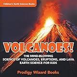 Volcanoes! - The Mind-blowing Science of Volcanoes, Eruptions, and Lava. Earth Science for Kids - Children's Earth Sciences Books