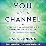 You Are a Channel: Receive Guidance from Higher Realms, Ascended Masters, Star Families, and More