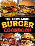 The Homemade Burger Cookbook: 100+ Step-by-Step Recipes of the Most Legendary Burgers from 1890 to Today | Including Famous Fast Food Masterpieces