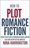 HOW TO PLOT ROMANCE FICTION: KEEP YOUR PANTS ON! HOW TO OUTLINE A ROMANCE NOVEL WHEN YOU ARE AN INTUITIVE WRITER (Fast-Track Guides Book 2)