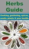 Herbs Guide - Cooking, gardening, spices, seeds, plants & your health.