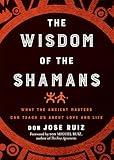 Wisdom of the Shamans: What the Ancient Masters Can Teach Us about Love and Life (Shamanic Wisdom Series)