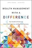 Wealth Management With a Difference: Your Guide to Achieving Client, Generational, and Business Success