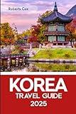 Korea Travel Guide 2025: Discovering the South and North Regions, From the Streets of Seoul to Jeju’s Temples, the Beaches of Busan, and Hidden Treasures