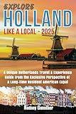 Explore Holland Like a Local - 2025: A Unique Netherlands Travel & Experience Guide from the Exclusive Perspective of a Long-Time American Expat