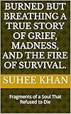 Burned but Breathing A True Story of Grief, Madness, and the Fire of Survival.: Fragments of a Soul That Refused to Die