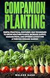 Companion Planting: Simple, Practical, Centuries-Old Techniques to Grow Healthier Plants, Increase Output, Manage Pests, and Optimize Layout For A Thriving Organic Garden