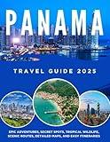 PANAMA TRAVEL GUIDE 2025: EPIC ADVENTURES, SECRET SPOTS, TROPICAL WILDLIFE, SCENIC ROUTES, DETAILED MAPS, AND EASY ITINERARIES.