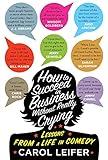 How to Succeed in Business Without Really Crying: Lessons From a Life in Comedy