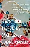 I Was Told There'd Be Cake: Essays