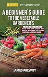 A Beginner's Guide to the Vegetable Gardener's Bible, New Edition: 6 Books in 1 - DIY Vegetable Garden: Build Your Own Garden Bed and the Must-Have Tools ... (The Sustainable Living Library Book 4)