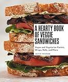 A Hearty Book of Veggie Sandwiches: Vegan and Vegetarian Paninis, Wraps, Rolls, and More