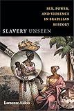 Slavery Unseen: Sex, Power, and Violence in Brazilian History (Latin America Otherwise)