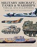 Military Aircraft, Tanks and Warships Visual Encyclopedia: More than 1000 colour illustrations