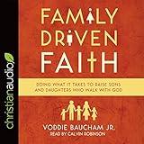 Family Driven Faith: Doing What It Takes to Raise Sons and Daughters Who Walk with God