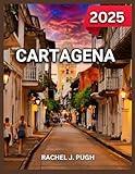 Cartagena Travel Guide 2025: The Walled City, The Gold Museum, The Rosario Islands, Beaches, Water Sports,The Rosario Islands, Day Trips and Excursions, Itineraries. (DESTINATION DIARIES)