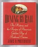 Dining by Rail: The History and the Recipes of America's Golden Age of Railroad Cuisine