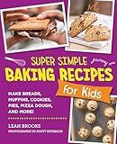 Super Simple Baking Recipes for Kids: Make Breads, Muffins, Cookies, Pies, Pizza Dough, and More!