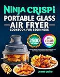 Ninja Crispi Portable Glass Air Fryer Cookbook for Beginners: Unlock the Full Power of Portable Cooking with Easy & Flavorful Ninja Crispi Recipes | Crispy Perfection in Every Single Bite