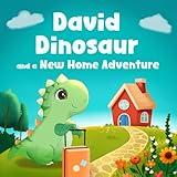 David Dinosaur and a New Home Adventure: Overcoming the Fears of Moving to a New House, School or City and Discovering the Joy of New Beginnings and Friendships