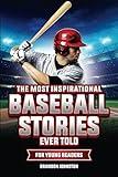The Most Inspirational Baseball Stories Ever Told for Young Readers: Incredible Stories from the Greatest Baseball Players and Teams of All Time