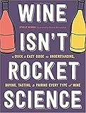 Wine Isn't Rocket Science: A Quick and Easy Guide to Understanding, Buying, Tasting, and Pairing Every Type of Wine