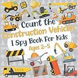 Count The Construction Vehicles! I Spy Book for Kids Ages 2-5: Trucks Excavators Diggers and More | Fun Picture Puzzle About Construction Site (Construction Books for Kids)