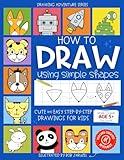 How to Draw Using Simple Shapes: Cute and Easy Step-By-Step Drawings for Kids (Drawing Adventure)