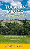 Yucatán Travel Guide: Discover stunning ancient Mayan ruins, ideal beaches, hidden cenotes, and top attractions the Yucatán has to offer
