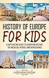 History of Europe for Kids: A Captivating Guide to European History, the Medieval Period, and Renaissance