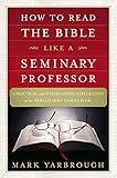 How to Read the Bible Like a Seminary Professor: A Practical and Entertaining Exploration of the World's Most Famous Book