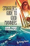 A Smuggler's Guide to Good Manners: A True Story Of Terrifying Seas, Double-Dealing, And Love Across Three Oceans (The Smuggler's Guide Series)
