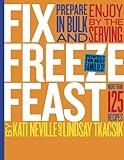 Fix, Freeze, Feast: Prepare in Bulk and Enjoy by the Serving - More than 125 Recipes