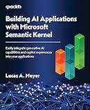 Building AI Applications with Microsoft Semantic Kernel: Easily integrate generative AI capabilities and copilot experiences into your applications