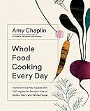 Whole Food Cooking Every Day: Transform the Way You Eat with 250 Vegetarian Recipes Free of Gluten, Dairy, and Refined Sugar