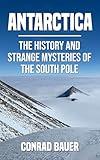 Antarctica: The History and Strange Mysteries of the South Pole (Unexplained Mysteries of the World)
