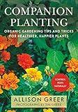 Companion Planting: Organic Gardening Tips and Tricks for Healthier, Happier Plants