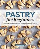 Pastry for Beginners: Step-by-Step Recipes for Sweet and Savory Treats